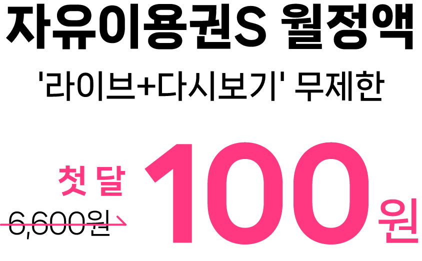 자유이용권S 월정액 '라이브+다시보기' 무제한 첫달 100원 (정상가 6,600원)